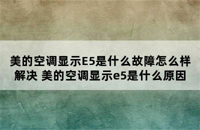 美的空调显示E5是什么故障怎么样解决 美的空调显示e5是什么原因